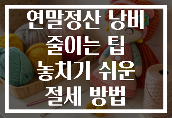 연말정산 낭비 줄이는 팁 놓치기 쉬운 절세 방법