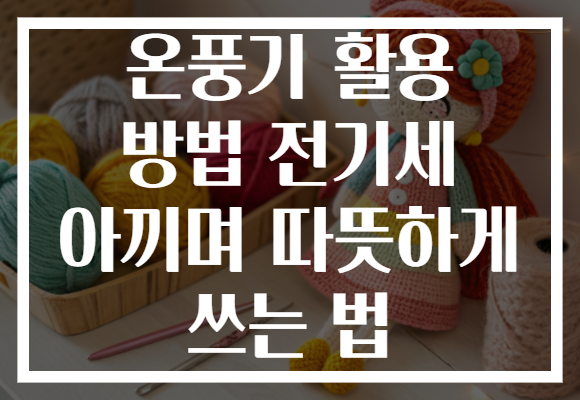 온풍기 활용 방법 전기세 아끼며 따뜻하게 쓰는 법