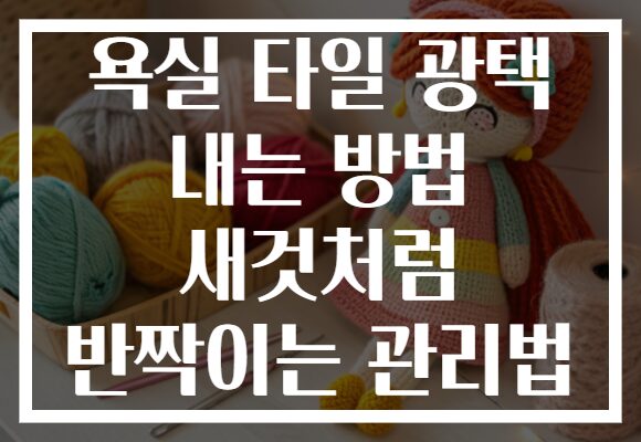 욕실 타일 광택 내는 방법 새것처럼 반짝이는 관리법