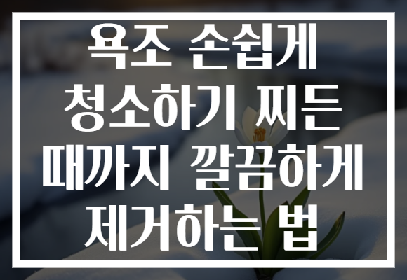 욕조 손쉽게 청소하기 찌든 때까지 깔끔하게 제거하는 법