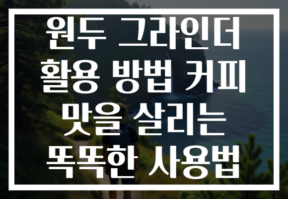 원두 그라인더 활용 방법 커피 맛을 살리는 똑똑한 사용법