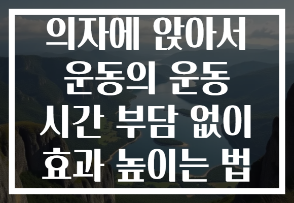 의자에 앉아서 운동의 운동 시간 부담 없이 효과 높이는 법