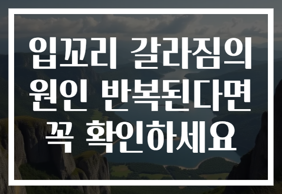 입꼬리 갈라짐의 원인 반복된다면 꼭 확인하세요