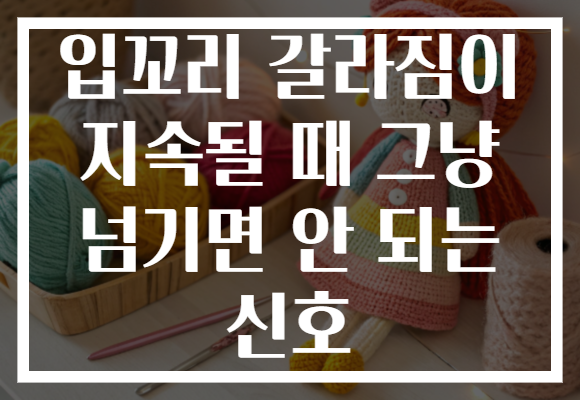 입꼬리 갈라짐이 지속될 때 그냥 넘기면 안 되는 신호