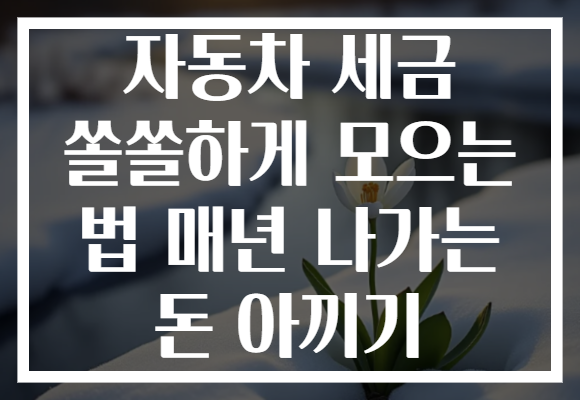 자동차 세금 쏠쏠하게 모으는 법 매년 나가는 돈 아끼기