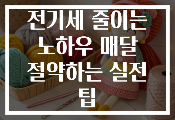 전기세 줄이는 노하우 매달 절약하는 실전 팁