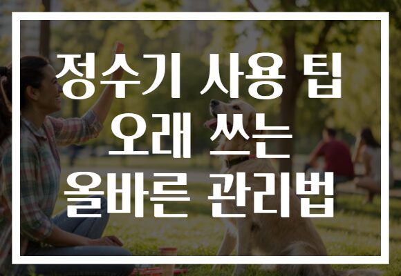 정수기 사용 팁 오래 쓰는 올바른 관리법