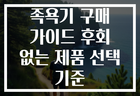 족욕기 구매 가이드 후회 없는 제품 선택 기준