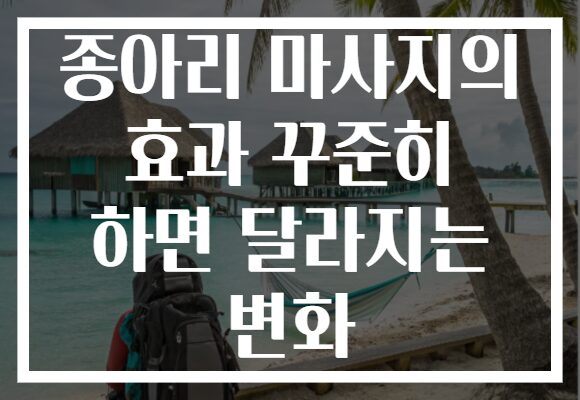 종아리 마사지의 효과 꾸준히 하면 달라지는 변화