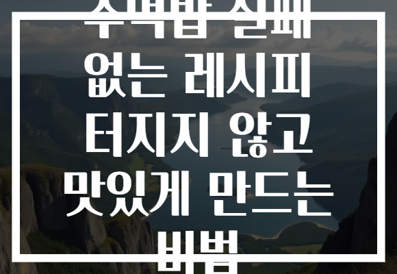 주먹밥 실패 없는 레시피 터지지 않고 맛있게 만드는 비법