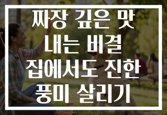 짜장 깊은 맛 내는 비결 집에서도 진한 풍미 살리기