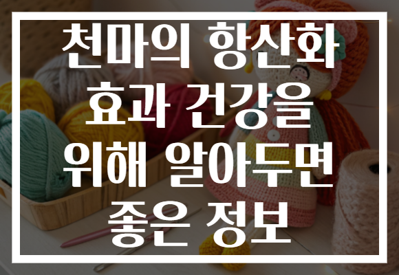 천마의 항산화 효과 건강을 위해 알아두면 좋은 정보
