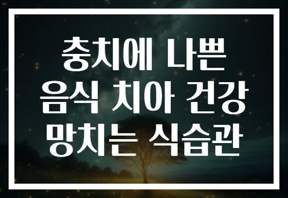 충치에 나쁜 음식 치아 건강 망치는 식습관