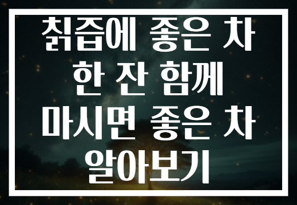 칡즙에 좋은 차 한 잔 함께 마시면 좋은 차 알아보기