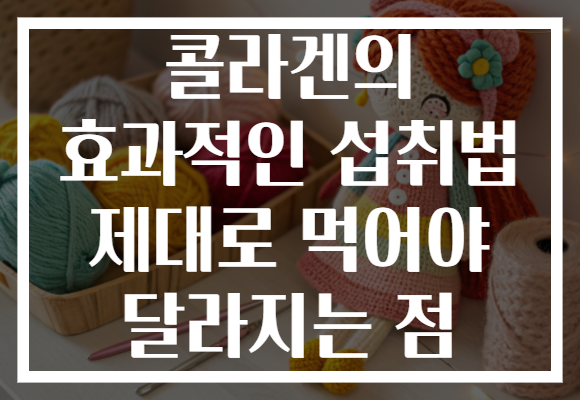 콜라겐의 효과적인 섭취법 제대로 먹어야 달라지는 점