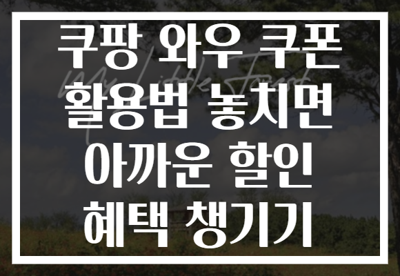 쿠팡 와우 쿠폰 활용법 놓치면 아까운 할인 혜택 챙기기