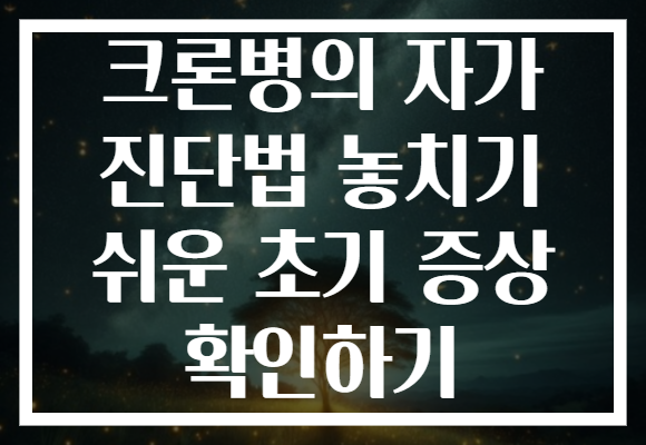 크론병의 자가 진단법 놓치기 쉬운 초기 증상 확인하기