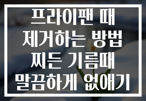 프라이팬 때 제거하는 방법 찌든 기름때 말끔하게 없애기