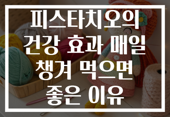 피스타치오의 건강 효과 매일 챙겨 먹으면 좋은 이유