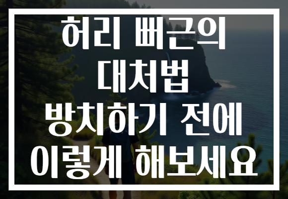 허리 뻐근의 대처법 방치하기 전에 이렇게 해보세요