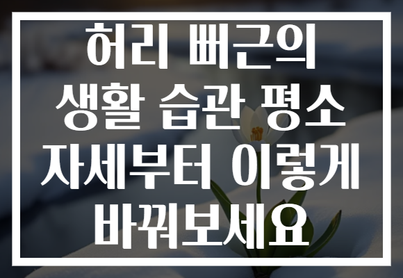 허리 뻐근의 생활 습관 평소 자세부터 이렇게 바꿔보세요