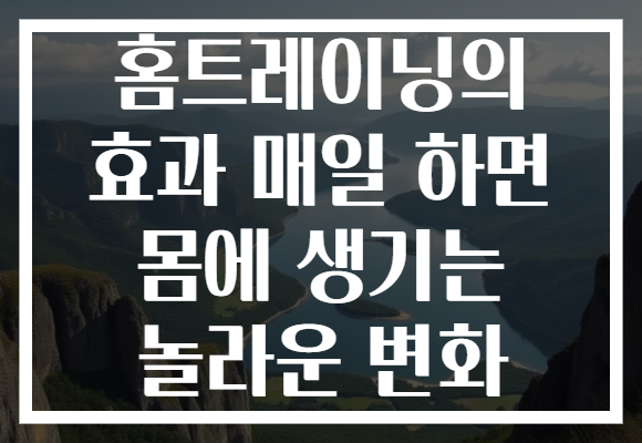 홈트레이닝의 효과 매일 하면 몸에 생기는 놀라운 변화