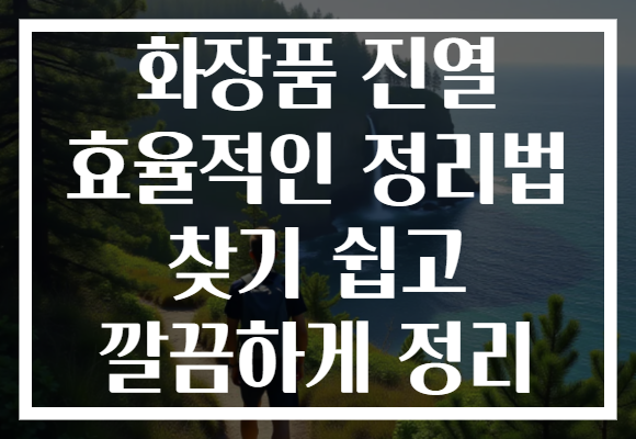 화장품 진열 효율적인 정리법 찾기 쉽고 깔끔하게 정리