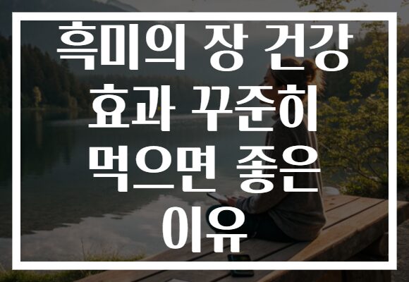 흑미의 장 건강 효과 꾸준히 먹으면 좋은 이유