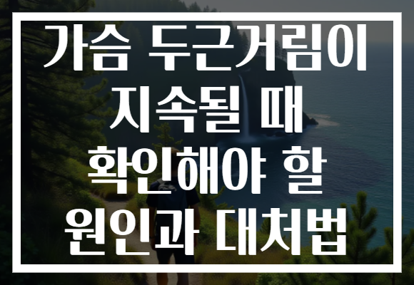 가슴 두근거림이 지속될 때 확인해야 할 원인과 대처법