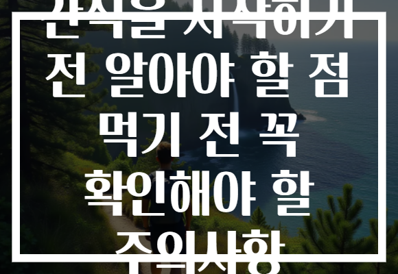 간식을 시작하기 전 알아야 할 점 먹기 전 꼭 확인해야 할 주의사항