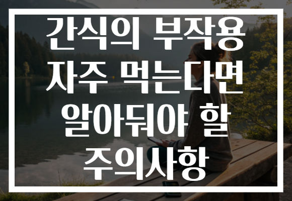 간식의 부작용 자주 먹는다면 알아둬야 할 주의사항