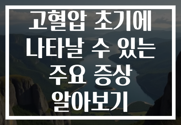 고혈압 초기에 나타날 수 있는 주요 증상 알아보기