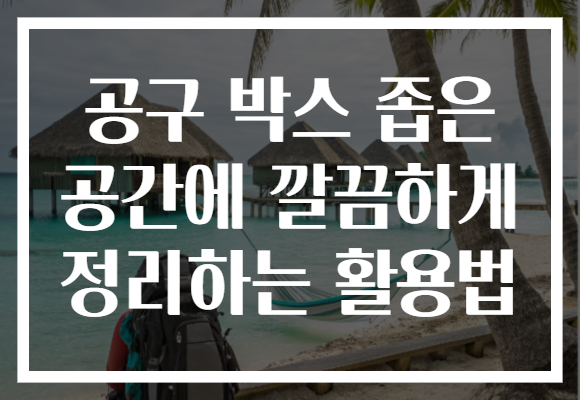공구 박스 좁은 공간에 깔끔하게 정리하는 활용법