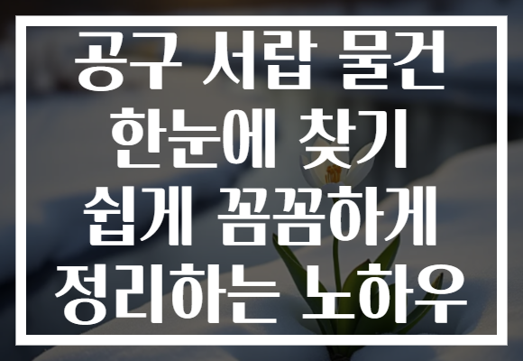 공구 서랍 물건 한눈에 찾기 쉽게 꼼꼼하게 정리하는 노하우