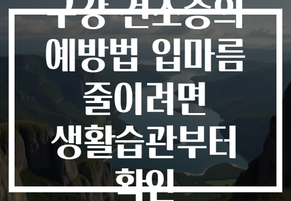 구강 건조증의 예방법 입마름 줄이려면 생활습관부터 확인