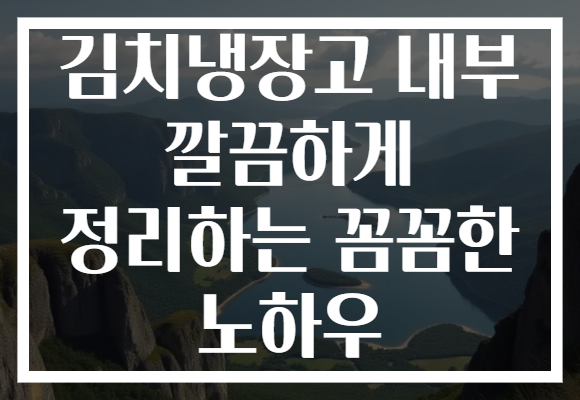 김치냉장고 내부 깔끔하게 정리하는 꼼꼼한 노하우