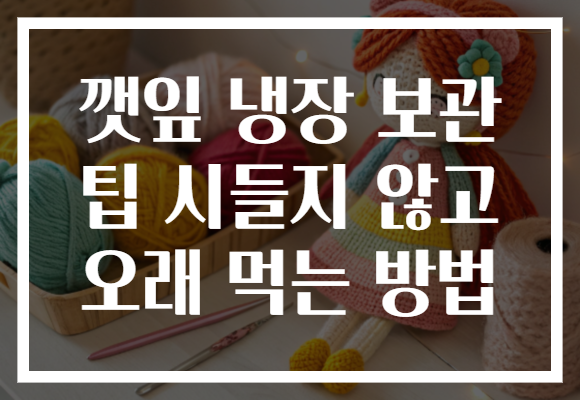 깻잎 냉장 보관 팁 시들지 않고 오래 먹는 방법
