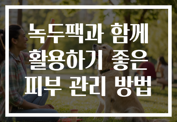 녹두팩과 함께 활용하기 좋은 피부 관리 방법
