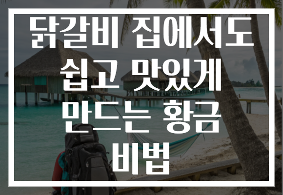 닭갈비 집에서도 쉽고 맛있게 만드는 황금 비법