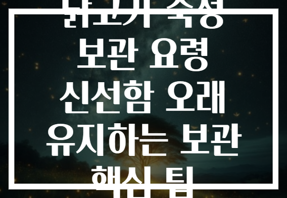 닭고기 숙성 보관 요령 신선함 오래 유지하는 보관 핵심 팁