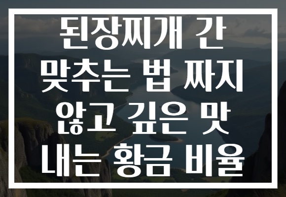 된장찌개 간 맞추는 법 짜지 않고 깊은 맛 내는 황금 비율
