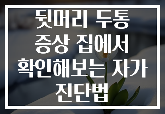 뒷머리 두통 증상 집에서 확인해보는 자가 진단법
