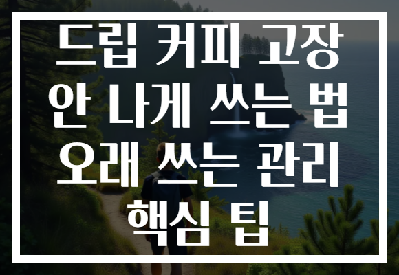 드립 커피 고장 안 나게 쓰는 법 오래 쓰는 관리 핵심 팁