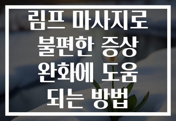 림프 마사지로 불편한 증상 완화에 도움 되는 방법