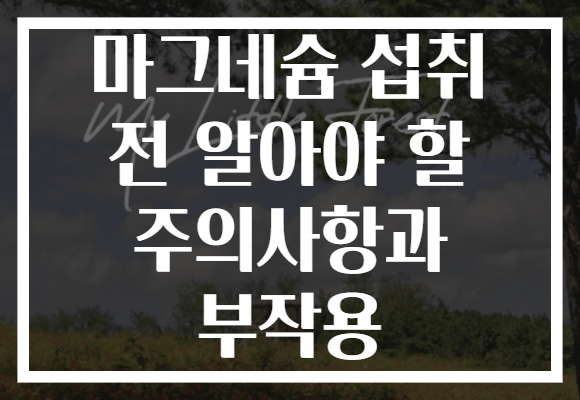 마그네슘 섭취 전 알아야 할 주의사항과 부작용