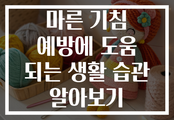 마른 기침 예방에 도움 되는 생활 습관 알아보기