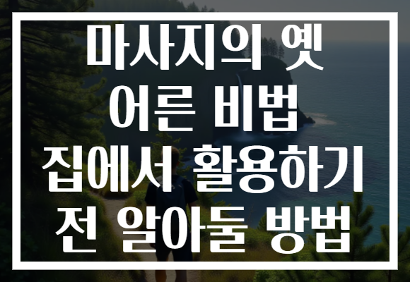 마사지의 옛 어른 비법 집에서 활용하기 전 알아둘 방법