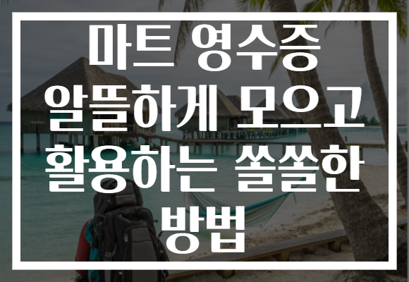 마트 영수증 알뜰하게 모으고 활용하는 쏠쏠한 방법