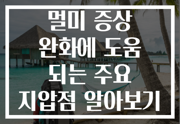 멀미 증상 완화에 도움 되는 주요 지압점 알아보기
