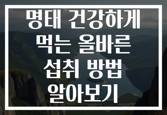 명태 건강하게 먹는 올바른 섭취 방법 알아보기